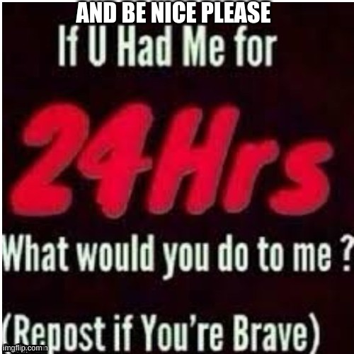 AND BE NICE PLEASE | image tagged in boredom | made w/ Imgflip meme maker