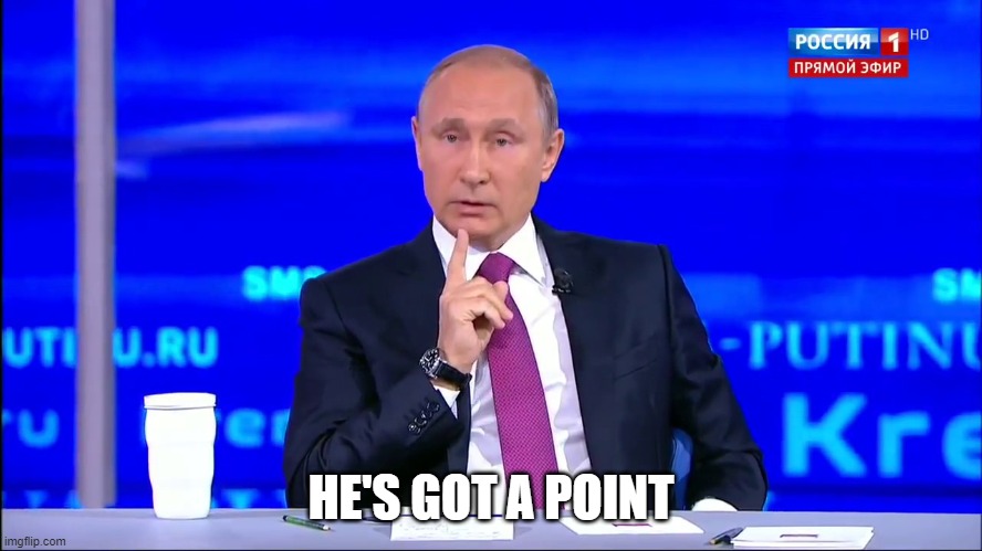 HE'S GOT A POINT | image tagged in putin no no he's got a point | made w/ Imgflip meme maker