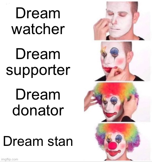 clowns. | Dream watcher; Dream supporter; Dream donator; Dream stan | image tagged in memes,clown applying makeup | made w/ Imgflip meme maker