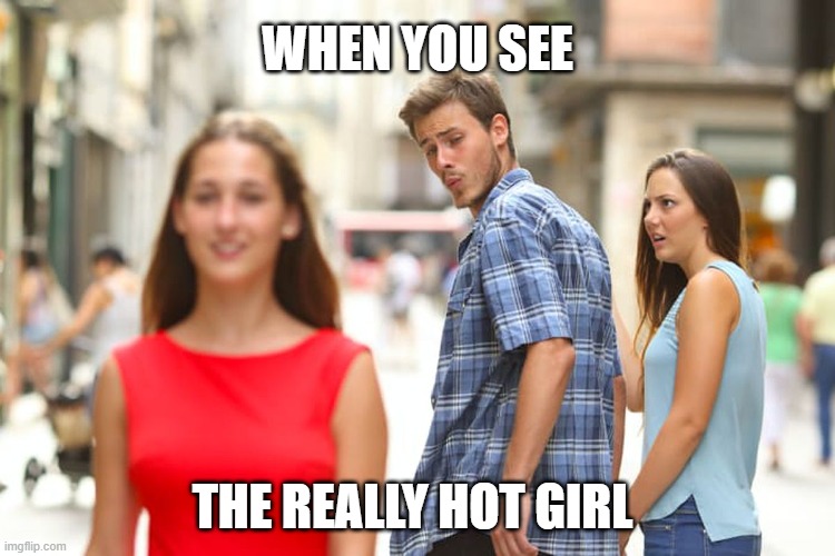 Distracted Boyfriend Meme | WHEN YOU SEE; THE REALLY HOT GIRL | image tagged in memes,distracted boyfriend | made w/ Imgflip meme maker