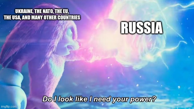 Russia vs the World | UKRAINE, THE NATO, THE EU, THE USA, AND MANY OTHER COUNTRIES; RUSSIA | image tagged in do i look like i need your power | made w/ Imgflip meme maker
