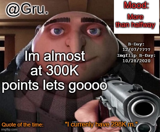 Gru Announcement Temp 2.0 | More than halfway; Im almost at 300K points lets goooo; "I currenly have 298K rn." | image tagged in gru announcement temp 2 0 | made w/ Imgflip meme maker