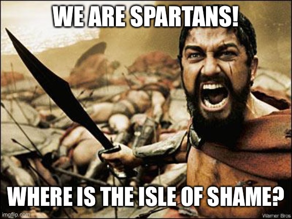 Isle of Shame | WE ARE SPARTANS! WHERE IS THE ISLE OF SHAME? | image tagged in spartan leonidas | made w/ Imgflip meme maker