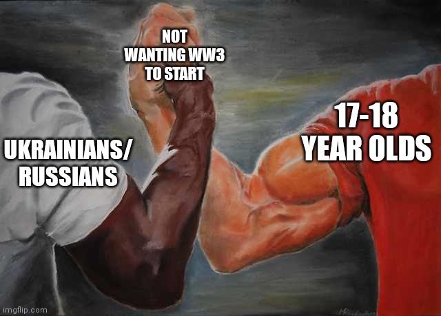 Arm wrestling meme template | NOT WANTING WW3 TO START; 17-18 YEAR OLDS; UKRAINIANS/ RUSSIANS | image tagged in arm wrestling meme template | made w/ Imgflip meme maker