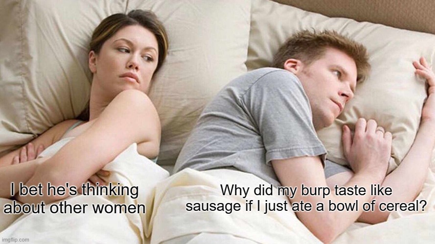 I Bet He's Thinking About Other Women | Why did my burp taste like sausage if I just ate a bowl of cereal? I bet he's thinking about other women | image tagged in memes,i bet he's thinking about other women | made w/ Imgflip meme maker