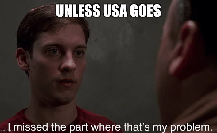 I missed the part | UNLESS USA GOES | image tagged in i missed the part | made w/ Imgflip meme maker