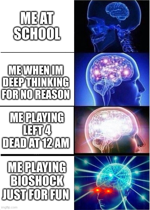 this is my life on weekdays | ME AT SCHOOL; ME WHEN IM DEEP THINKING FOR NO REASON; ME PLAYING LEFT 4 DEAD AT 12 AM; ME PLAYING BIOSHOCK JUST FOR FUN | image tagged in memes,expanding brain,bioshock,left 4 dead,french stich | made w/ Imgflip meme maker