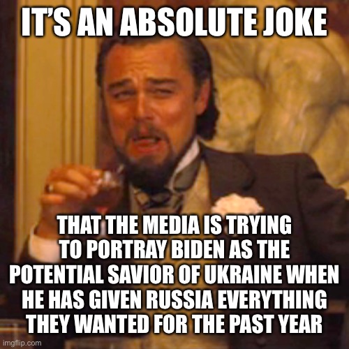 this is laughable | IT’S AN ABSOLUTE JOKE; THAT THE MEDIA IS TRYING TO PORTRAY BIDEN AS THE POTENTIAL SAVIOR OF UKRAINE WHEN HE HAS GIVEN RUSSIA EVERYTHING THEY WANTED FOR THE PAST YEAR | image tagged in memes,laughing leo,vladimir putin,russia,joe biden | made w/ Imgflip meme maker