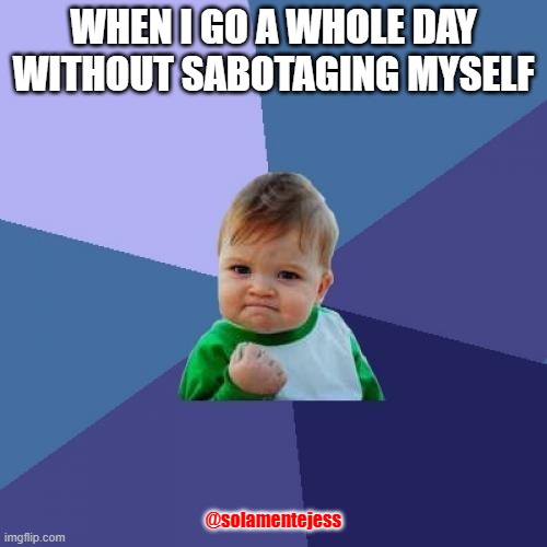sabotage | WHEN I GO A WHOLE DAY WITHOUT SABOTAGING MYSELF; @solamentejess | image tagged in memes,success kid,sarcasm | made w/ Imgflip meme maker