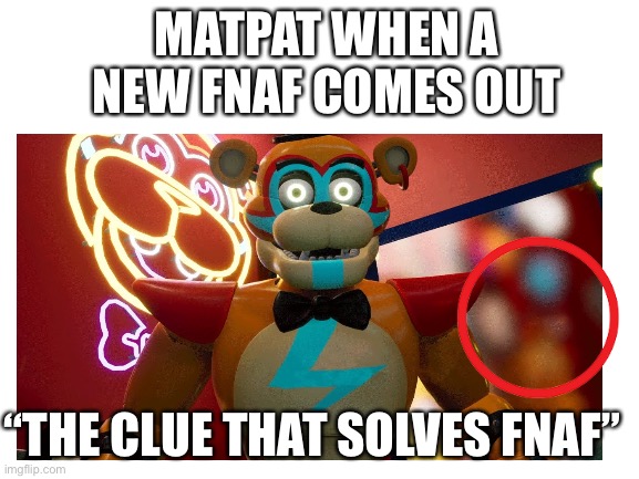 ? | MATPAT WHEN A NEW FNAF COMES OUT; “THE CLUE THAT SOLVES FNAF” | image tagged in matpat,fnaf | made w/ Imgflip meme maker