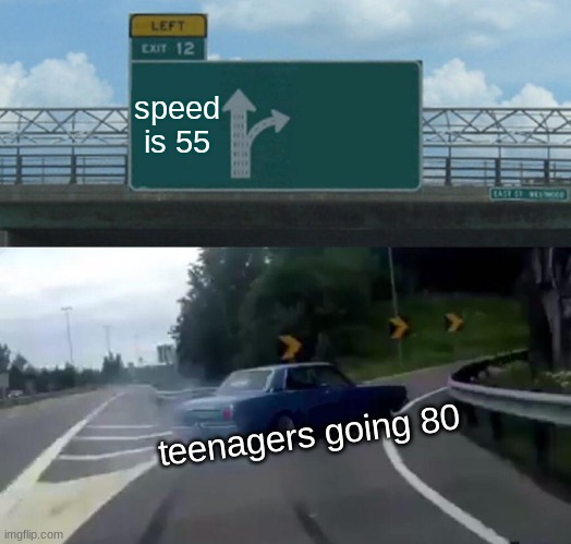 Left Exit 12 Off Ramp | speed is 55; teenagers going 80 | image tagged in memes,left exit 12 off ramp | made w/ Imgflip meme maker