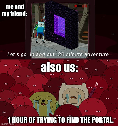 20 Minute Adventure (Adventure Time Ver.) | me and my friend:; also us:; 1 HOUR OF TRYING TO FIND THE PORTAL. | image tagged in 20 minute adventure adventure time ver | made w/ Imgflip meme maker