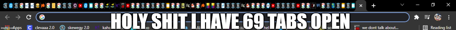 count em! Its true! | HOLY SHIT I HAVE 69 TABS OPEN | made w/ Imgflip meme maker
