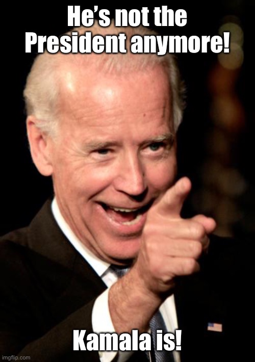 Smilin Biden Meme | He’s not the President anymore! Kamala is! | image tagged in memes,smilin biden | made w/ Imgflip meme maker