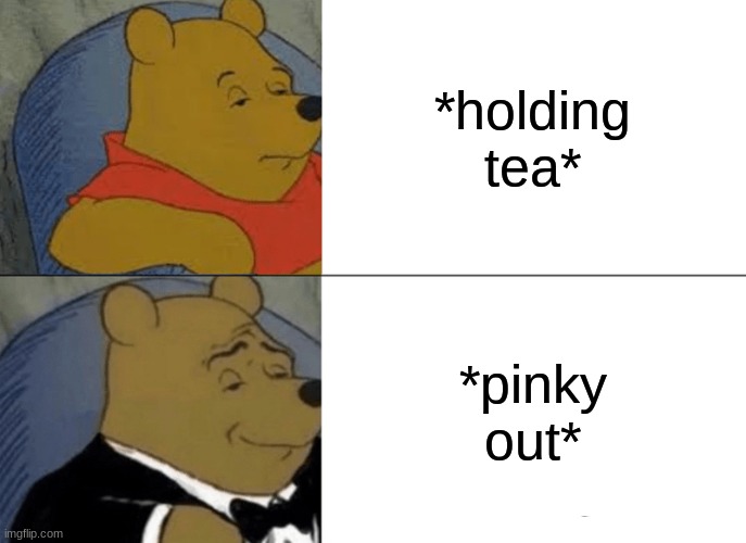 Tuxedo Winnie The Pooh | *holding tea*; *pinky out* | image tagged in memes,tuxedo winnie the pooh | made w/ Imgflip meme maker