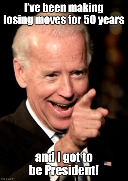 Smilin Biden Meme | I’ve been making losing moves for 50 years and I got to be President! | image tagged in memes,smilin biden | made w/ Imgflip meme maker