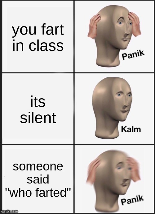 Panik Kalm Panik | you fart in class; its silent; someone said "who farted" | image tagged in memes,panik kalm panik | made w/ Imgflip meme maker