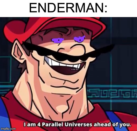 I Am 4 Parallel Universes Ahead Of You | ENDERMAN: | image tagged in i am 4 parallel universes ahead of you | made w/ Imgflip meme maker