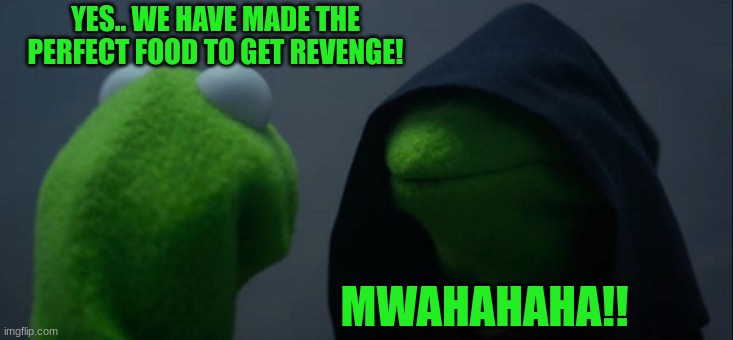 we will get our revenge!! | YES.. WE HAVE MADE THE PERFECT FOOD TO GET REVENGE! MWAHAHAHA!! | image tagged in memes,evil kermit | made w/ Imgflip meme maker