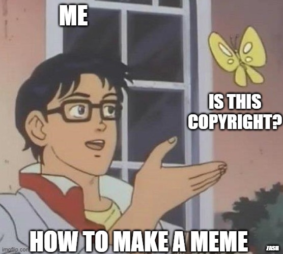 is this butterfly | ME; IS THIS COPYRIGHT? HOW TO MAKE A MEME; ZASH | image tagged in is this butterfly | made w/ Imgflip meme maker