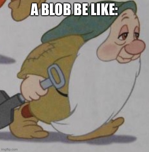 It’s da blob | A BLOB BE LIKE: | image tagged in it s da blob | made w/ Imgflip meme maker