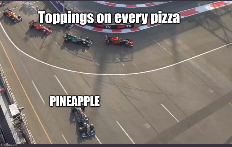 pizza toppings | Toppings on every pizza; PINEAPPLE | image tagged in lewis hamilton going wide | made w/ Imgflip meme maker