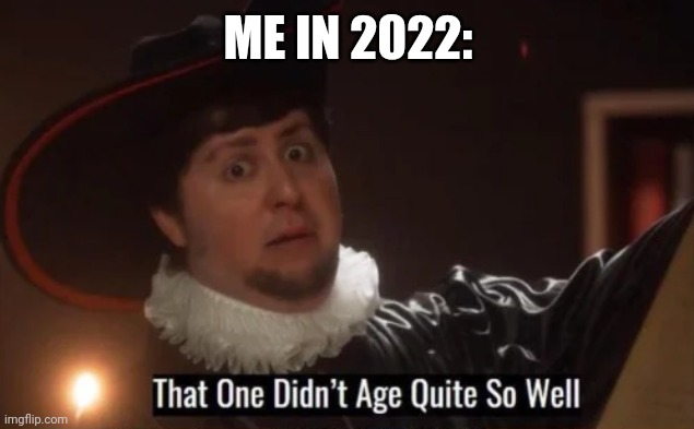 That one didn't age quite well | ME IN 2022: | image tagged in that one didn't age quite well | made w/ Imgflip meme maker