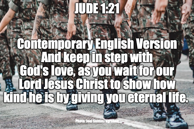 A Call to Persevere | JUDE 1:21; Contemporary English Version
And keep in step with God's love, as you wait for our Lord Jesus Christ to show how kind he is by giving you eternal life. Photo: Joel Santos/agruban | image tagged in prayer,divine assistance,called,loved,kept | made w/ Imgflip meme maker