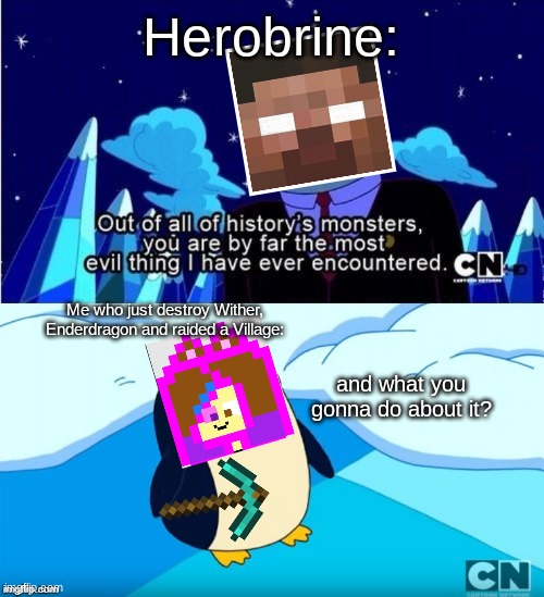 Adventure Time Gunter Hunson Abadeer Most Evil | Herobrine:; Me who just destroy Wither, Enderdragon and raided a Village:; and what you gonna do about it? | image tagged in adventure time gunter hunson abadeer most evil | made w/ Imgflip meme maker