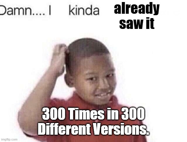 Damn I kinda don’t meme | already saw it 300 Times in 300 Different Versions. | image tagged in damn i kinda don t meme | made w/ Imgflip meme maker