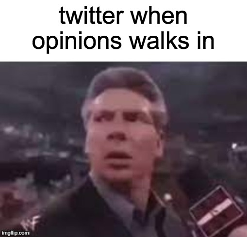 x when x walks in | twitter when opinions walks in | image tagged in x when x walks in | made w/ Imgflip meme maker