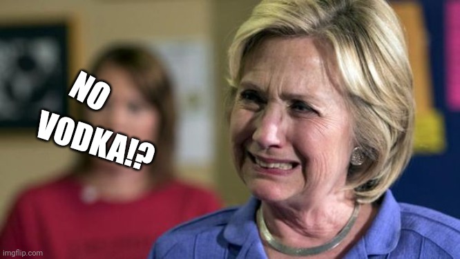 Hillary Crying | NO VODKA!? | image tagged in hillary crying | made w/ Imgflip meme maker