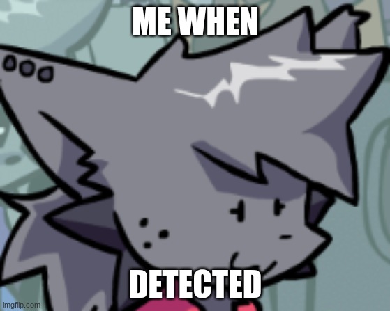 Holy crap how many times am I gonna post about Detected- | ME WHEN; DETECTED | image tagged in kapi oh f k | made w/ Imgflip meme maker