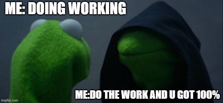 Evil Kermit Meme | ME: DOING WORKING; ME:DO THE WORK AND U GOT 100% | image tagged in memes,evil kermit | made w/ Imgflip meme maker