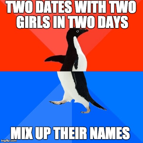 Socially Awesome Awkward Penguin Meme | TWO DATES WITH TWO GIRLS IN TWO DAYS MIX UP THEIR NAMES | image tagged in memes,socially awesome awkward penguin,AdviceAnimals | made w/ Imgflip meme maker