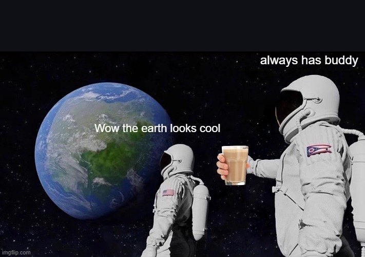 The Earth does look cool | always has buddy; Wow the earth looks cool | image tagged in memes,always has been | made w/ Imgflip meme maker