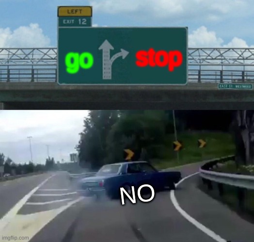 no stoping my!! | stop; go; NO | image tagged in memes,left exit 12 off ramp | made w/ Imgflip meme maker