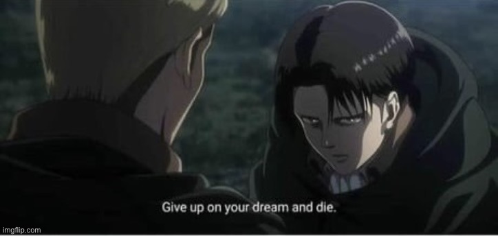 Give up on your dreams and die | image tagged in give up on your dreams and die | made w/ Imgflip meme maker