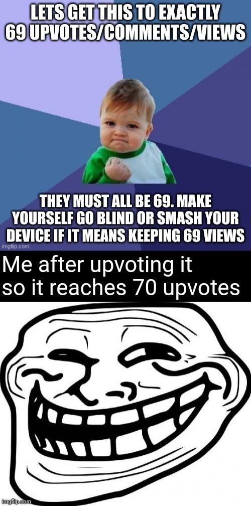 I actually upvoted it though. Now people are going to kill me... | Me after upvoting it so it reaches 70 upvotes | image tagged in troll face,upvotes,oh no,stop reading the tags,casually approach child grasp child firmly yeet the child | made w/ Imgflip meme maker