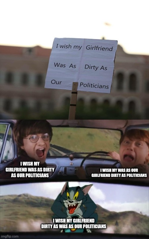 Umm | I WISH MY GIRLFRIEND WAS AS DIRTY AS OUR POLITICIANS; I WISH MY WAS AS OUR GIRLFRIEND DIRTY AS POLITICIANS; I WISH MY GIRLFRIEND DIRTY AS WAS AS OUR POLITICIANS | image tagged in tom chasing harry and ron weasly,girlfriend,you had one job,memes,meme,design fails | made w/ Imgflip meme maker