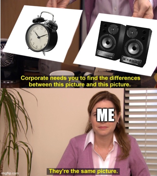 Haha | ME | image tagged in memes,they're the same picture | made w/ Imgflip meme maker