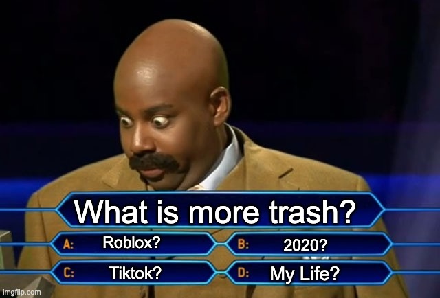 Hint: It's everything | What is more trash? Roblox? 2020? My Life? Tiktok? | image tagged in who wants to be a millionaire | made w/ Imgflip meme maker