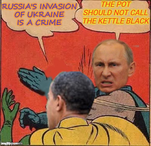 The pot should not call the kettle black | THE POT SHOULD NOT CALL THE KETTLE BLACK; RUSSIA'S INVASION
OF UKRAINE
IS A CRIME | image tagged in putin-obama slap | made w/ Imgflip meme maker