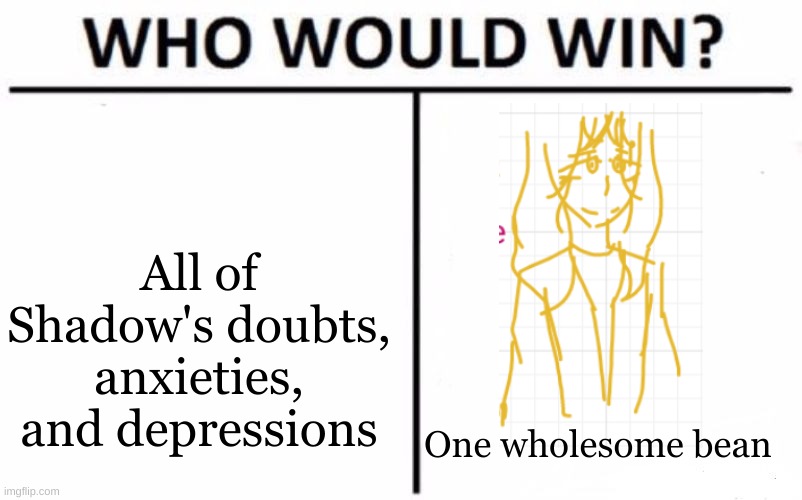 Hint: It's not the depression | All of Shadow's doubts, anxieties, and depressions; One wholesome bean | image tagged in memes,who would win | made w/ Imgflip meme maker