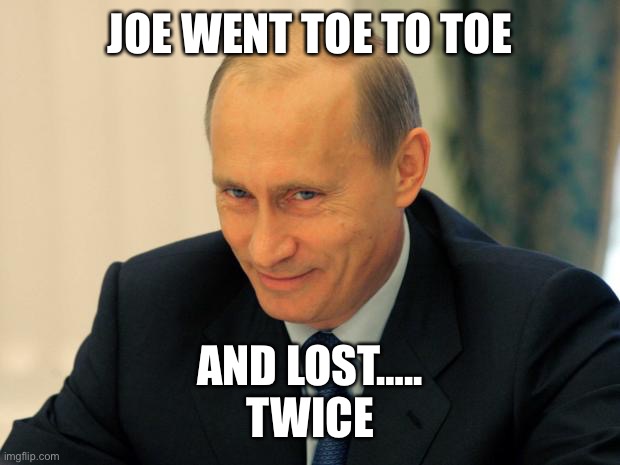 vladimir putin smiling | JOE WENT TOE TO TOE AND LOST…..
TWICE | image tagged in vladimir putin smiling | made w/ Imgflip meme maker