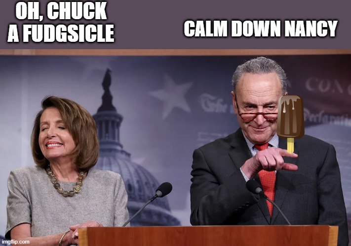 FUDSICLE FOR NANCY | OH, CHUCK A FUDGSICLE; CALM DOWN NANCY | image tagged in lol so funny | made w/ Imgflip meme maker