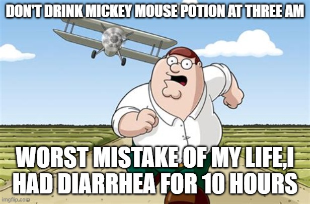 mIcKEY mOUsE POtION aT 3 aM | DON'T DRINK MICKEY MOUSE POTION AT THREE AM; WORST MISTAKE OF MY LIFE,I HAD DIARRHEA FOR 10 HOURS | image tagged in worst mistake of my life | made w/ Imgflip meme maker