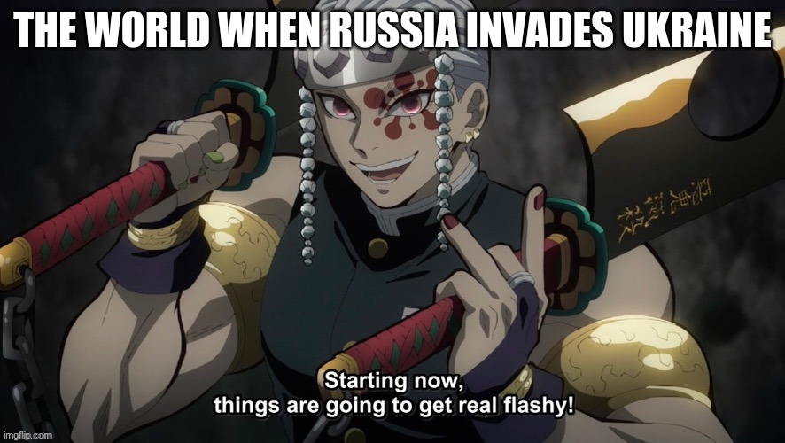 it is sad, so i made a meme about it | THE WORLD WHEN RUSSIA INVADES UKRAINE | image tagged in starting now things are going to get flashy | made w/ Imgflip meme maker