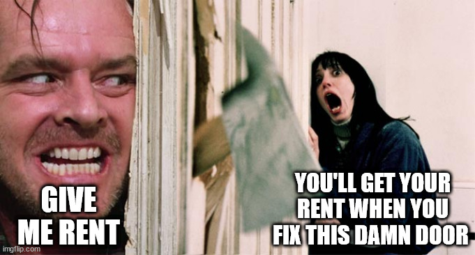 the shining axe | YOU'LL GET YOUR RENT WHEN YOU FIX THIS DAMN DOOR; GIVE ME RENT | image tagged in the shining axe | made w/ Imgflip meme maker