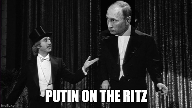 Putin on The Ritz | PUTIN ON THE RITZ | image tagged in funny,russia,ukraine,politics,fun | made w/ Imgflip meme maker